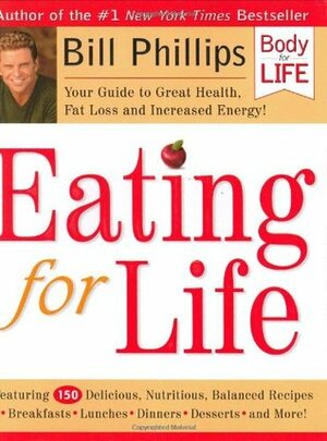 Eating for Life: Your Guide to Great Health, Fat Loss and Increased Energy! by Bill Phillips
