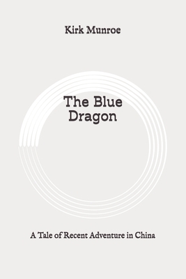 The Blue Dragon: A Tale of Recent Adventure in China: Original by Kirk Munroe
