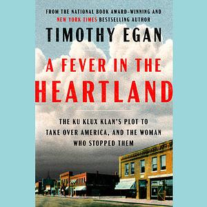 A Fever in the Heartland: The Ku Klux Klan's Plot to Take Over America, and the Woman Who Stopped Them by Timothy Egan