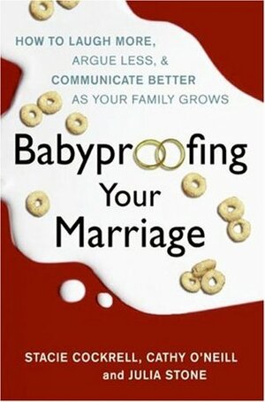 Babyproofing Your Marriage: How to Laugh More, Argue Less, and Communicate Better as Your Family Grows by Stacie Cockrell, Cathy O'Neill, Julia Stone