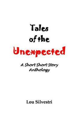 Tales of the Unexpected: A Short Short Story Anthology by Lou Silvestri