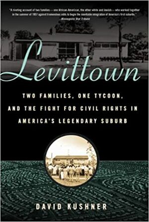 Levittown: Two Families, One Tycoon, and the Fight for Civil Rights in America's Legendary Suburb by David Kushner