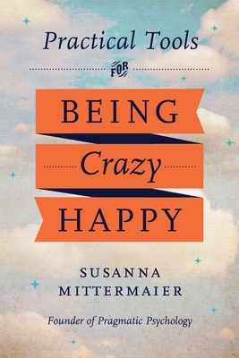 Pragmatic Psychology: Practical Tools for Being Crazy Happy by Susanna Mittermaier