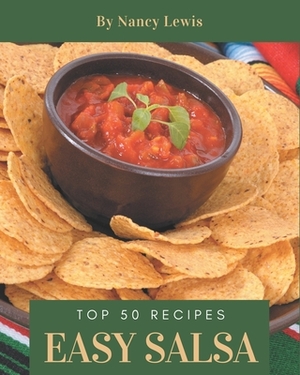 Top 50 Easy Salsa Recipes: The Best Easy Salsa Cookbook that Delights Your Taste Buds by Nancy Lewis