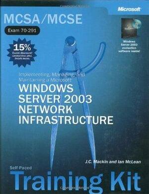 MCSA/MCSE Self-Paced Training Kit (Exam 70-291): Implementing, Managing, and Maintaining a Microsoft Windows Server 2003 Network Infrastructure by J.C. MacKin, Ian L. McLean