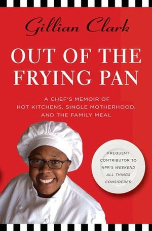 Out of the Frying Pan: A Chef's Memoir of Hot Kitchens, Single Motherhood, and the Family Meal by Gillian Clark