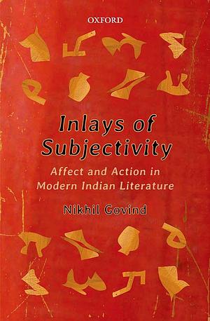 Inlays of Subjectivity: Affect and Action in Modern Indian Literature by Nikhil Govind