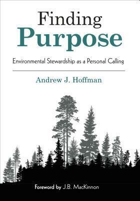 Finding Purpose: Environmental Stewardship as a Personal Calling by Andrew J. Hoffman