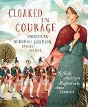 Cloaked in Courage: Uncovering Deborah Sampson, Patriot Soldier by Beth Anderson