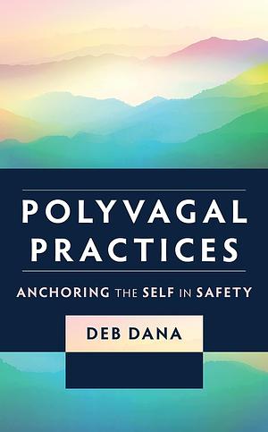 Polyvagal Practices: Anchoring the Self in Safety by Deb Dana