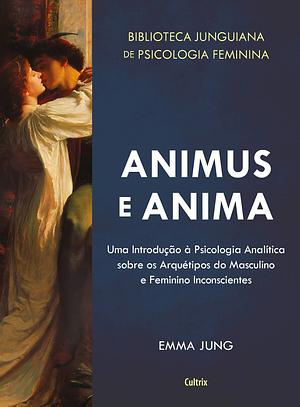 Animus e Anima: Uma Introdução à Psicologia Analítica sobre os Arquétipos do Masculino e Feminino Inconscientes by Emma Jung, Emma Jung