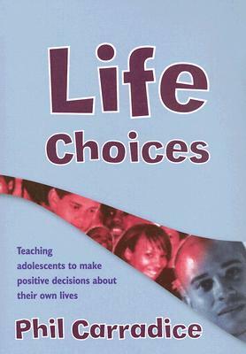 Life Choices: Teaching Adolescents to Make Positive Decisions about Their Own Lives [With CDROM] by Phil Carradice