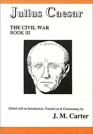 Julius Caesar: The Civil War Book III (Civil War by Gaius Julius Caesar, J.M. Carter