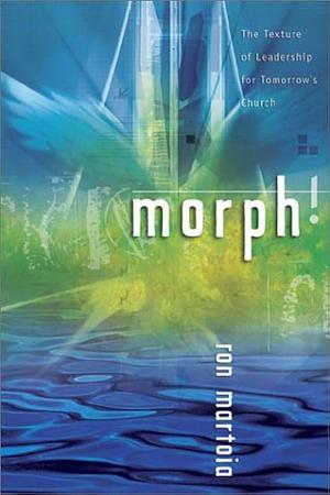 Morph!: The Texture of Leadership for Tomorrow's Church by Ron Martoia
