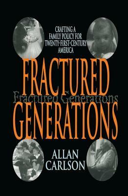 Fractured Generations: Crafting a Family Policy for Twenty-First Century America by Allan C. Carlson