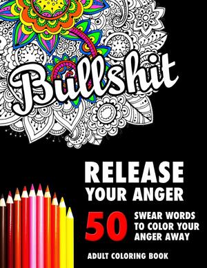 Bullshit: 50 Swear Words to Color Your Anger Away: Release Your Anger: Stress Relief Curse Words Coloring Book for Adults by Randy Johnson