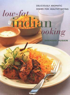 Low-Fat Indian Cooking: Deliciously Aromatic Dishes for Healthy Eating by Shehzad Husain