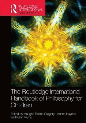 The Routledge International Handbook of Philosophy for Children by Maughn Rollins Gregory, Joanna Haynes, Karin Murris
