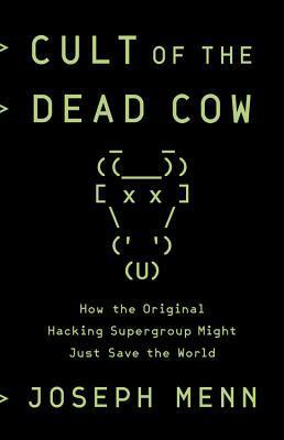 Cult of the Dead Cow: How the Original Hacking Supergroup Might Just Save the World by Joseph Menn