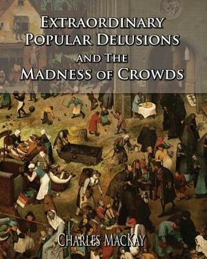 Extraordinary Popular Delusions and The Madness of Crowds by Charles MacKay