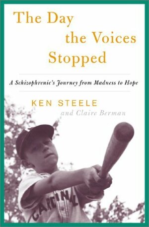 The Day the Voices Stopped: A Schizophrenic's Journey from Madness to Hope by Ken Steele, Claire Berman