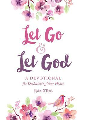 Let Go and Let God: A Devotional for Decluttering Your Heart by Ruth O'Neil