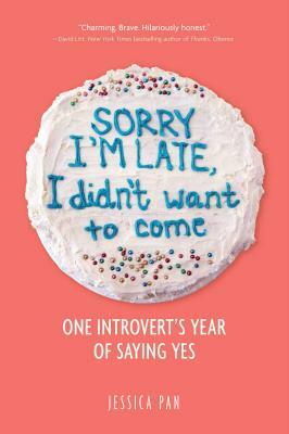 Sorry I'm Late, I Didn't Want to Come: One Introvert's Year of Saying Yes by Jessica Pan