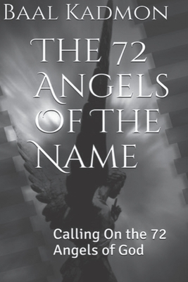 The 72 Angels Of The Name: Calling On the 72 Angels of God by Baal Kadmon