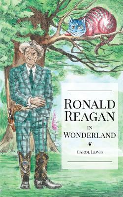 Ronald Reagan in Wonderland: President Ronald Reagan's Adventures in Wonderland by Lewis Carroll