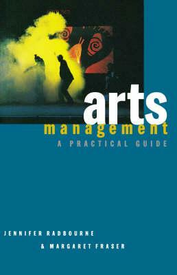 Arts Management: A Practical Guide by Jennifer Radbourne, Margaret Fraser
