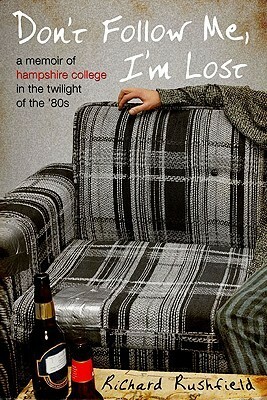 Don't Follow Me, I'm Lost: A Memoir of Hampshire College in theTwilight of the '80s by Richard Rushfield
