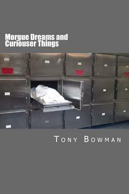 Morgue Dreams and Curiouser Things by Tony Bowman