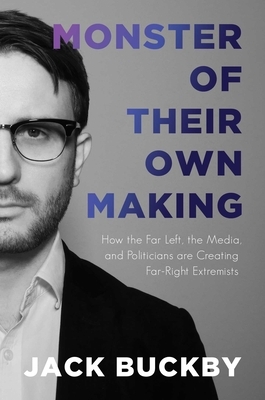 Monster of Their Own Making: How the Far Left, the Media, and Politicians Are Creating Far-Right Extremists by Jack Buckby