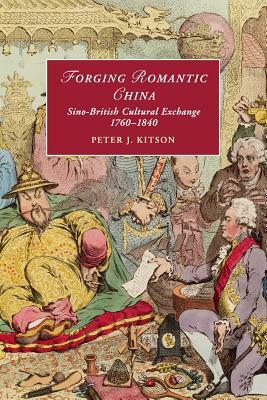 Forging Romantic China: Sino-British Cultural Exchange 1760-1840 by Peter J. Kitson