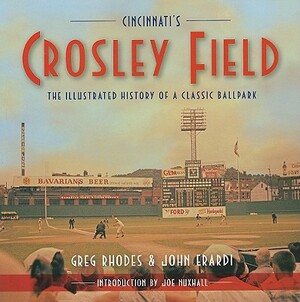 Cincinnati's Crosley Field: The Illustrated History of a Classic Ballpark by Greg Rhodes, John Erardi