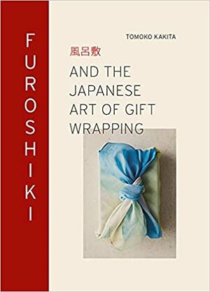 Furoshiki: And the Japanese Art of Gift Wrapping by Tomoko Kakita