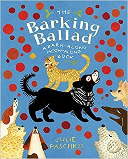 The Barking Ballad: A Bark-Along Meow-Along Book by Julie Paschkis