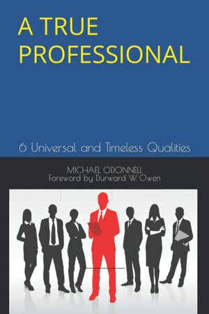 A True Professional: 6 Universal and Timeless Qualities by Michael O'Donnell