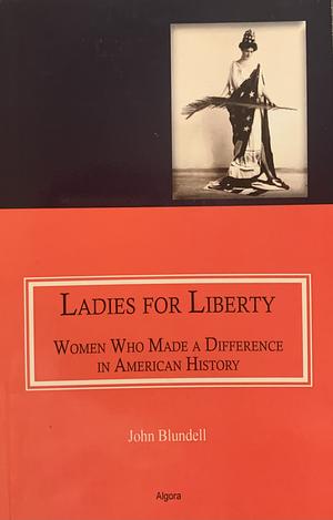 Ladies for Liberty: Women who Made a Difference in American History by John Blundell