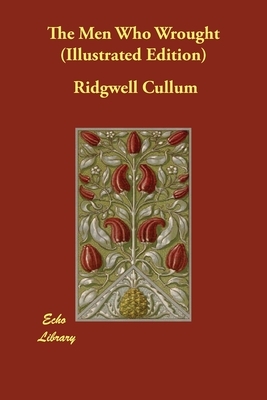 The Men Who Wrought (Illustrated Edition) by Ridgwell Cullum