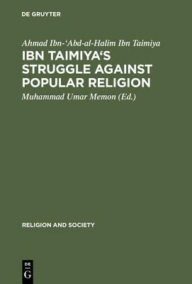 Ibn Taimiya's Struggle Against Popular Religion: With an Annotated Translation of His Kitab Iqtida As-Sirat Al-Mustaqim Mukhalafat Ashab Al-Jahim by Ahmad Ibn-'abd-Al-Halim Ibn Taimiya
