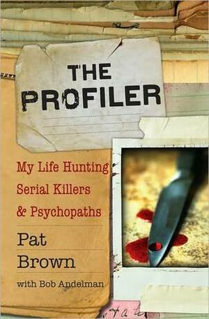 The Profiler: My Life Hunting Serial Killers and Psychopaths by Pat Brown, Bob Andelman