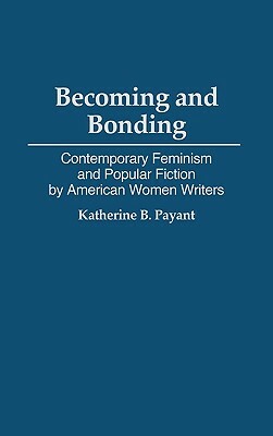 Becoming and Bonding: Contemporary Feminism and Popular Fiction by American Women Writers by Katherine Payant