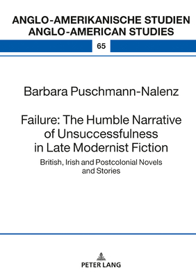 Failure: The Humble Narrative of Unsuccessfulness in Late Modernist Fiction: British, Irish and Postcolonial Novels and Stories by Barbara Puschmann-Nalenz