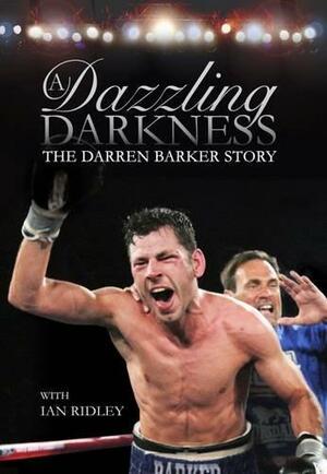 A Dazzling Darkness: The Darren Barker Story by Ian Ridley, Darren Barker