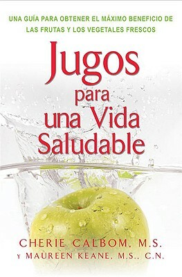 Jugos Para Una Vida Saludable: Una Guia Para Obtener El Maximo Beneficio de Las Frutas Y Los Vegetales Frescos = Juicing for Life by Cherie Calbom