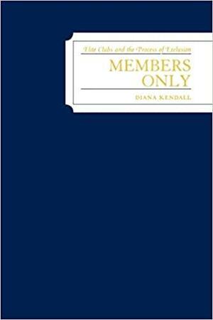 Members Only: Elite Clubs and The Process of Exclusion by Diana Kendall