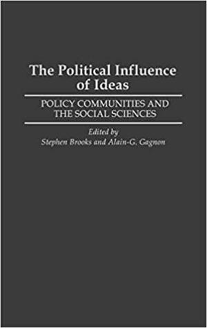 The Political Influence of Ideas: Policy Communities and the Social Sciences by Alain Gagnon, Stephen Brooks