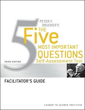 Peter F. Drucker's the Five Most Important Questions Self-Assessment Tool, Facilitator's Guide by Frances Hesselbein Leadership Institute