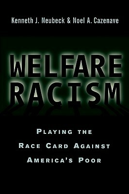 Welfare Racism: Playing the Race Card Against America's Poor by Noel A. Cazenave, Kenneth J. Neubeck